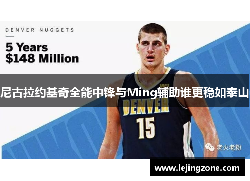 尼古拉约基奇全能中锋与Ming辅助谁更稳如泰山