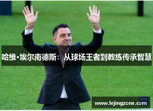 哈维·埃尔南德斯：从球场王者到教练传承智慧